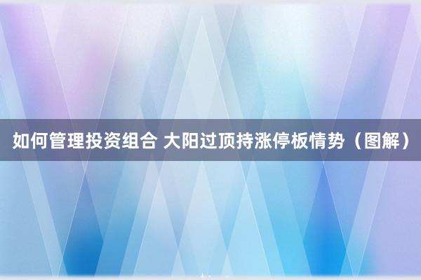 如何管理投资组合 大阳过顶持涨停板情势（图解）