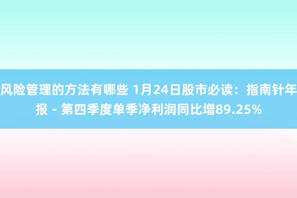 风险管理的方法有哪些 1月24日股市必读：指南针年报 - 第四季度单季净利润同比增89.25%