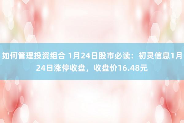 如何管理投资组合 1月24日股市必读：初灵信息1月24日涨停收盘，收盘价16.48元