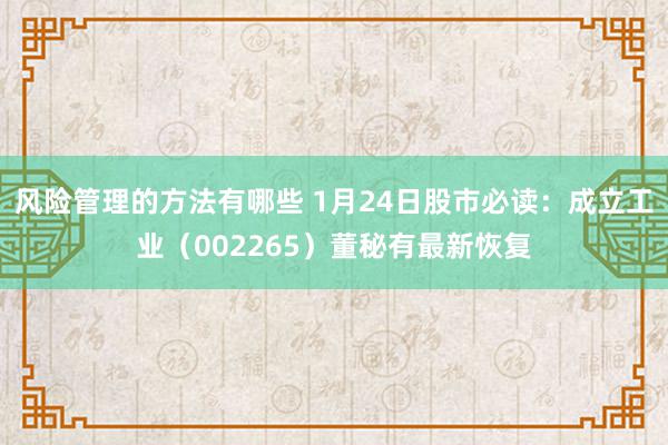 风险管理的方法有哪些 1月24日股市必读：成立工业（002265）董秘有最新恢复