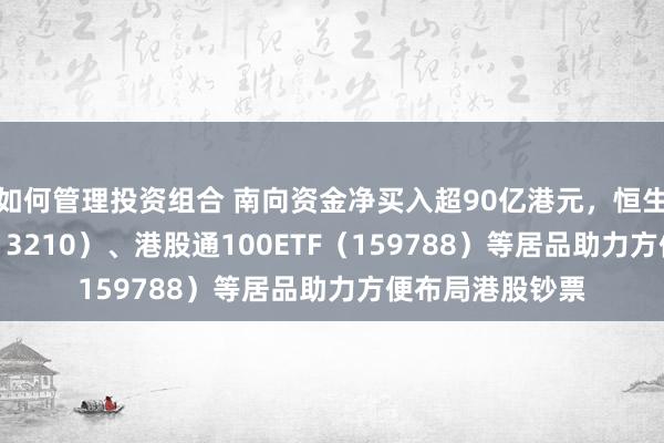 如何管理投资组合 南向资金净买入超90亿港元，恒生ETF易方达（513210）、港股通100ETF（159788）等居品助力方便布局港股钞票