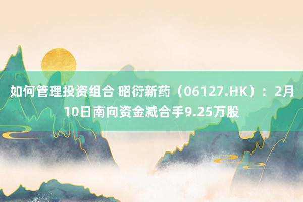 如何管理投资组合 昭衍新药（06127.HK）：2月10日南向资金减合手9.25万股