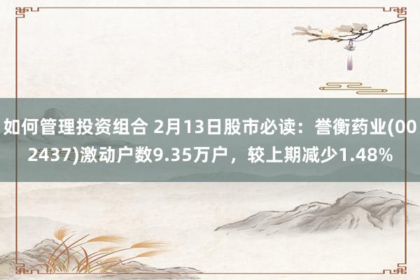 如何管理投资组合 2月13日股市必读：誉衡药业(002437)激动户数9.35万户，较上期减少1.48%