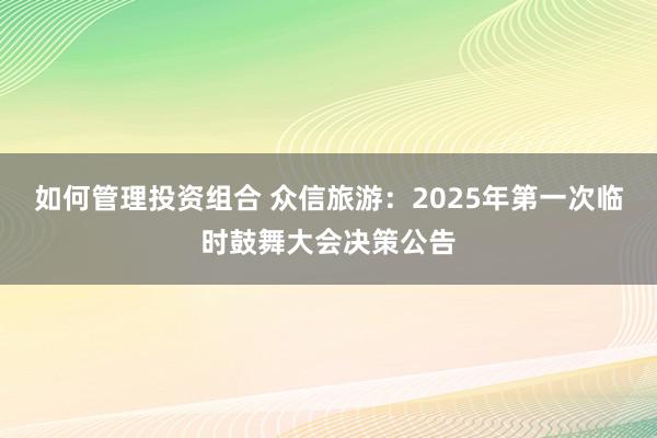 如何管理投资组合 众信旅游：2025年第一次临时鼓舞大会决策公告