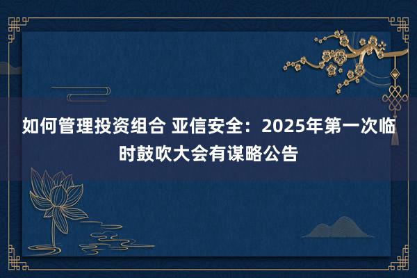 如何管理投资组合 亚信安全：2025年第一次临时鼓吹大会有谋略公告