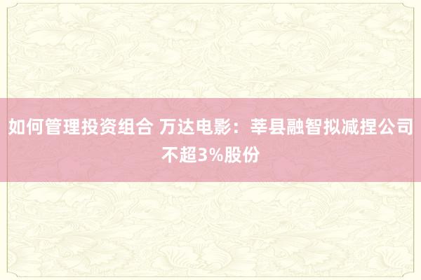 如何管理投资组合 万达电影：莘县融智拟减捏公司不超3%股份