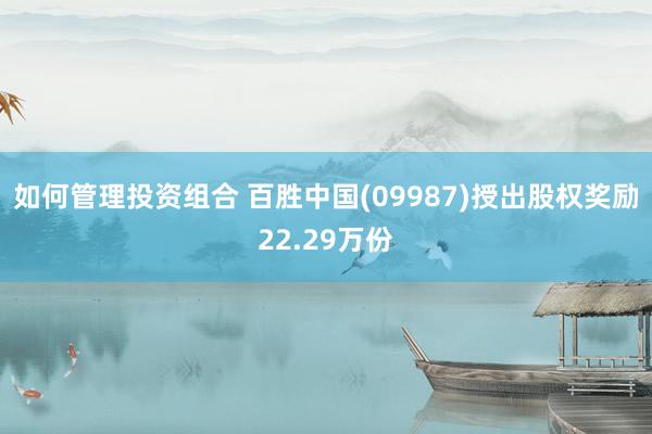 如何管理投资组合 百胜中国(09987)授出股权奖励22.29万份