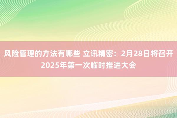 风险管理的方法有哪些 立讯精密：2月28日将召开2025年第一次临时推进大会