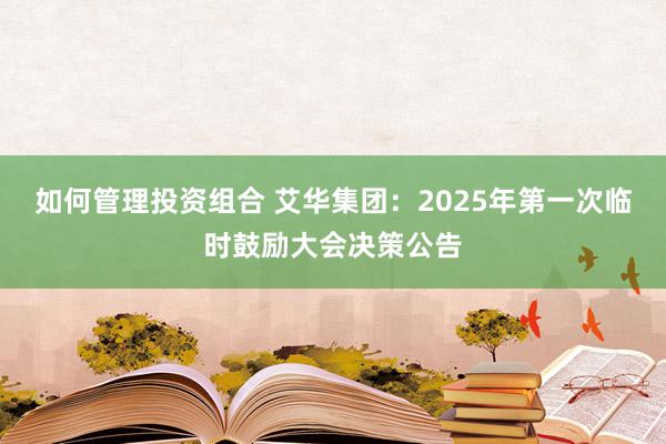 如何管理投资组合 艾华集团：2025年第一次临时鼓励大会决策公告