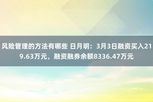 风险管理的方法有哪些 日月明：3月3日融资买入219.63万元，融资融券余额8336.47万元