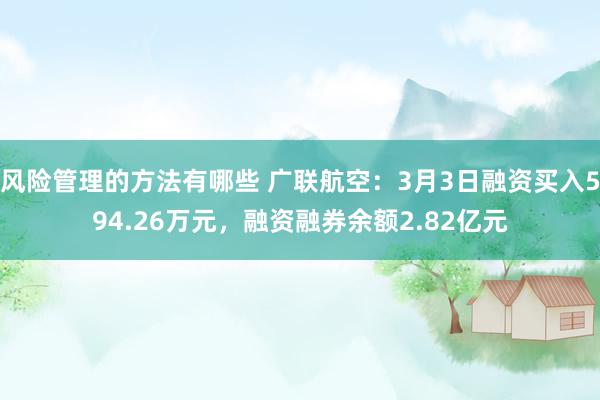 风险管理的方法有哪些 广联航空：3月3日融资买入594.26万元，融资融券余额2.82亿元