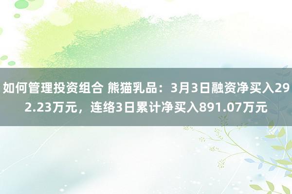 如何管理投资组合 熊猫乳品：3月3日融资净买入292.23万元，连络3日累计净买入891.07万元