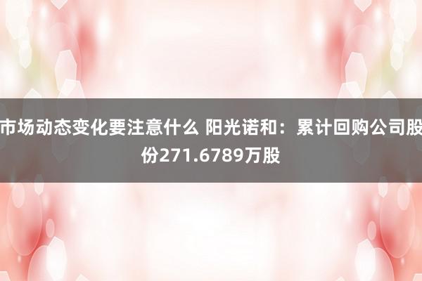 市场动态变化要注意什么 阳光诺和：累计回购公司股份271.6789万股