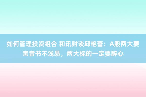 如何管理投资组合 和讯财谈邱艳蕾：A股两大要害音书不浅易，两大标的一定要醉心