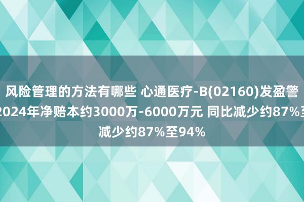 风险管理的方法有哪些 心通医疗-B(02160)发盈警 预期2024年净赔本约3000万-6000万元 同比减少约87%至94%