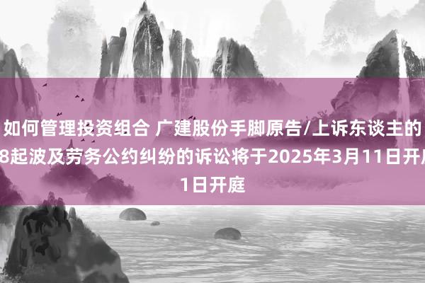 如何管理投资组合 广建股份手脚原告/上诉东谈主的18起波及劳务公约纠纷的诉讼将于2025年3月11日开庭