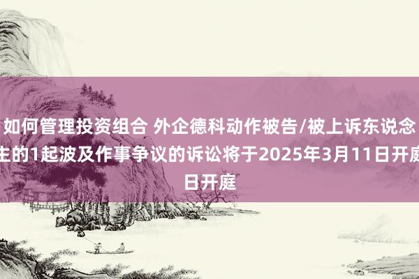 如何管理投资组合 外企德科动作被告/被上诉东说念主的1起波及作事争议的诉讼将于2025年3月11日开庭