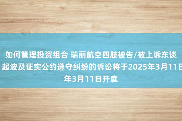 如何管理投资组合 瑞丽航空四肢被告/被上诉东谈主的1起波及证实公约遵守纠纷的诉讼将于2025年3月11日开庭